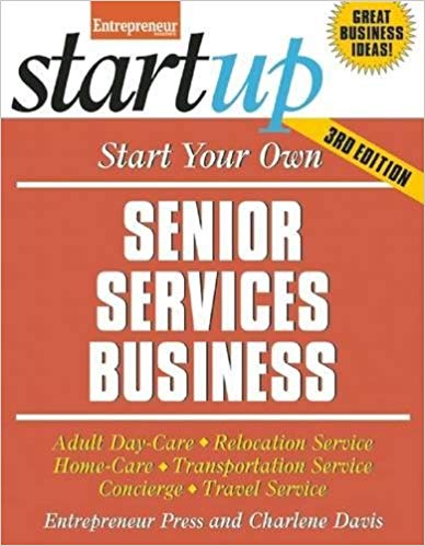 Start Your Own Senior Services Business:  Adult Day-Care, Relocation Service, Home-Care, Transportation Service, Concierge, Travel Service 3rd edition